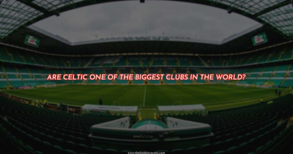 Are Celtic One of the Biggest Clubs in the World?