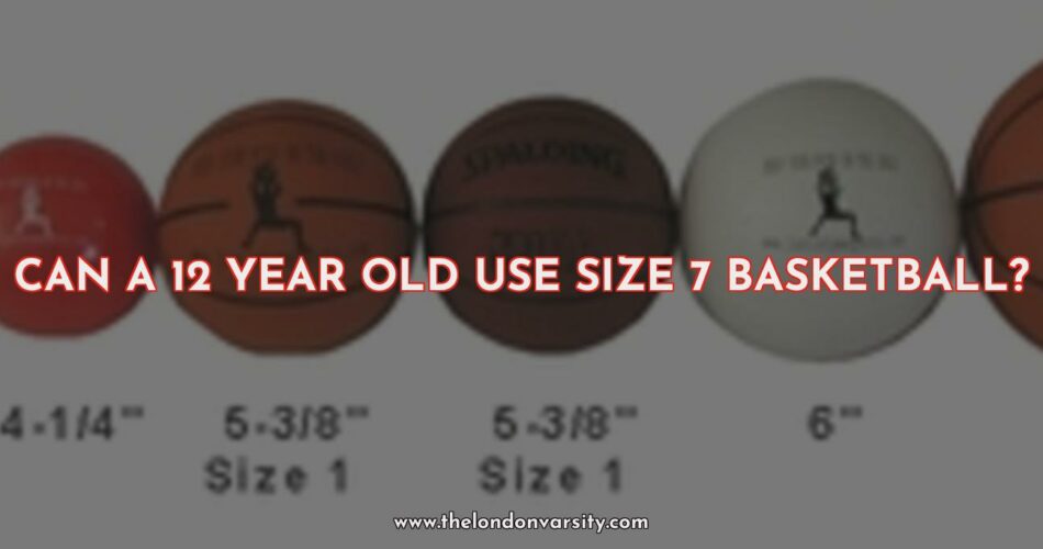 Can a 12-Year-Old Use Size 7 Basketballs?