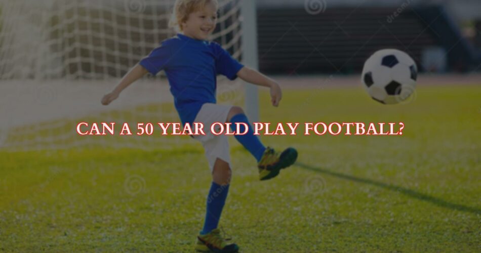 Can a 50 Year Old Play Football?