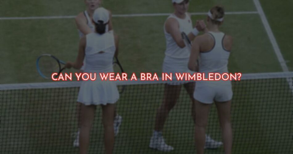 Can You Wear a Bra in Wimbledon?