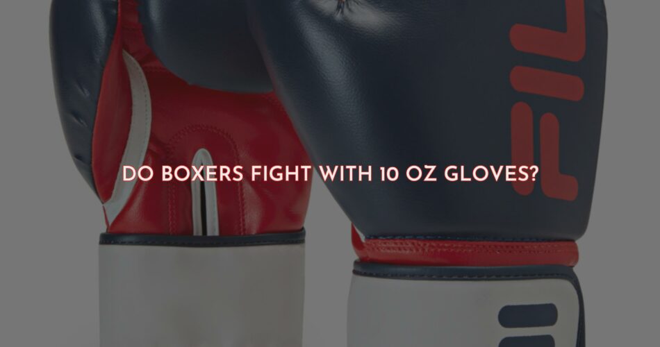 Do Boxers Fight With 10 Oz Gloves?