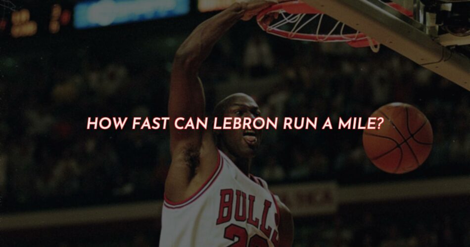 How Fast LeBron James Can Run a Mile?
