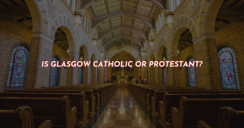 Glasgow - Catholic or Protestant?