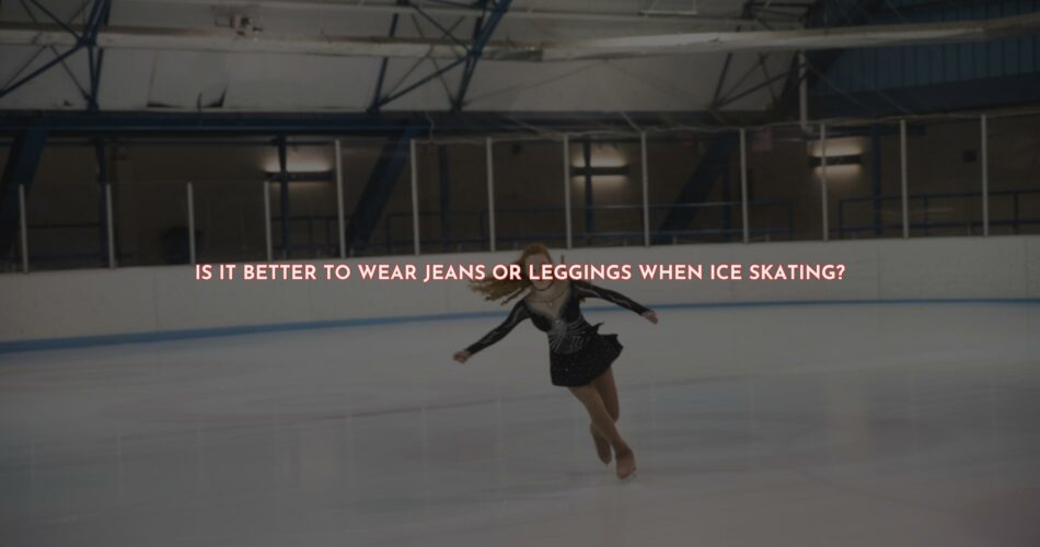 Should You Wear Jeans Or Leggings When Ice Skating?