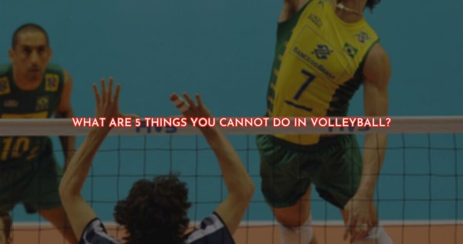 5 Things You Can't Do in Volleyball