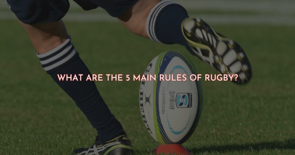 The 5 Main Rules of Rugby