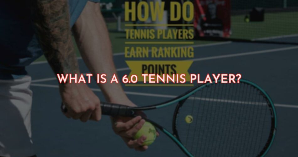 What Is a 6.0 Tennis Player?