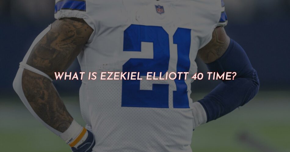 What Is Ezekiel Elliott's 40 Yard Dash Time?