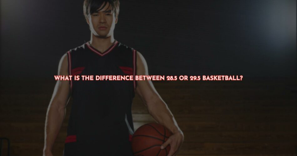 The Difference Between 28.5 and 29.5 Basketballs