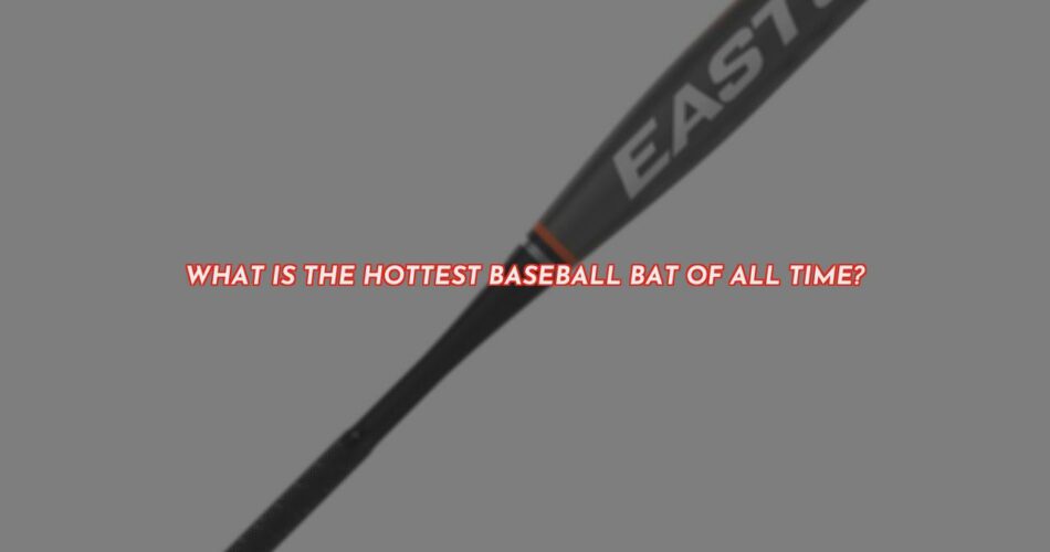 The Hottest Baseball Bat of All Time