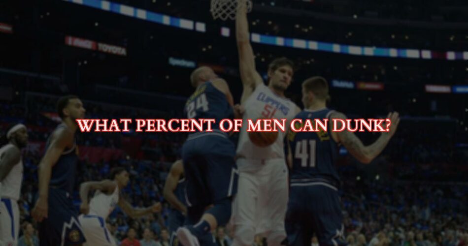 Dunking a Basketball - How Many Men Can Dunk a Basketball?