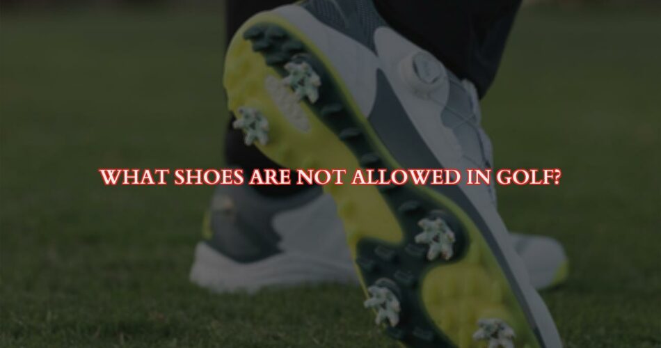 What Shoes Are Not Allowed in Golf?