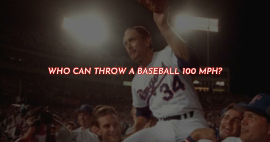 Who Can Throw a Baseball 100 mph?