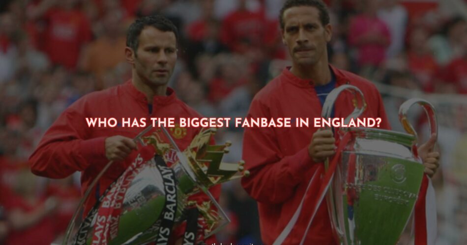 Who Has the Biggest Fanbase in England?
