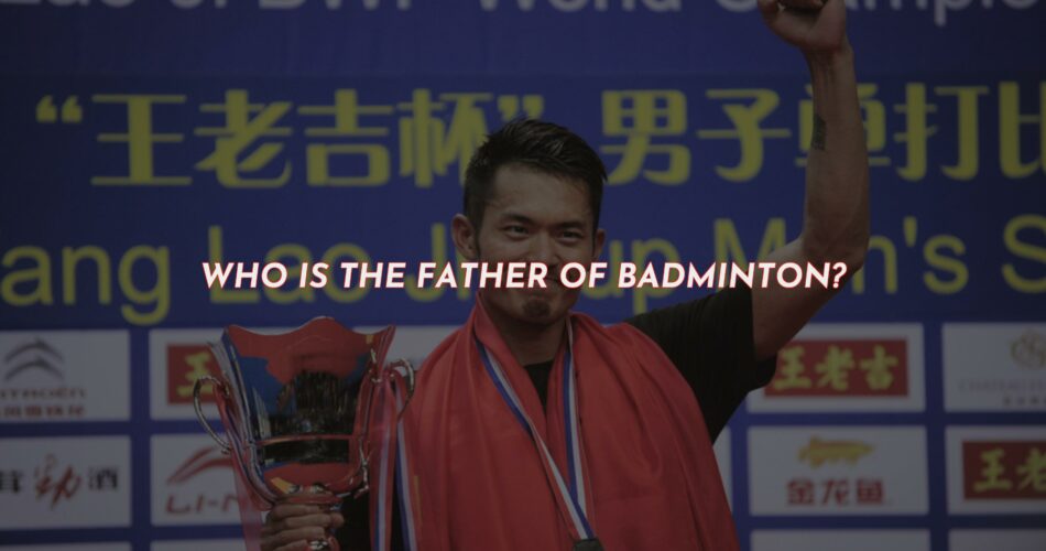 Who Is The Father Of Badminton?