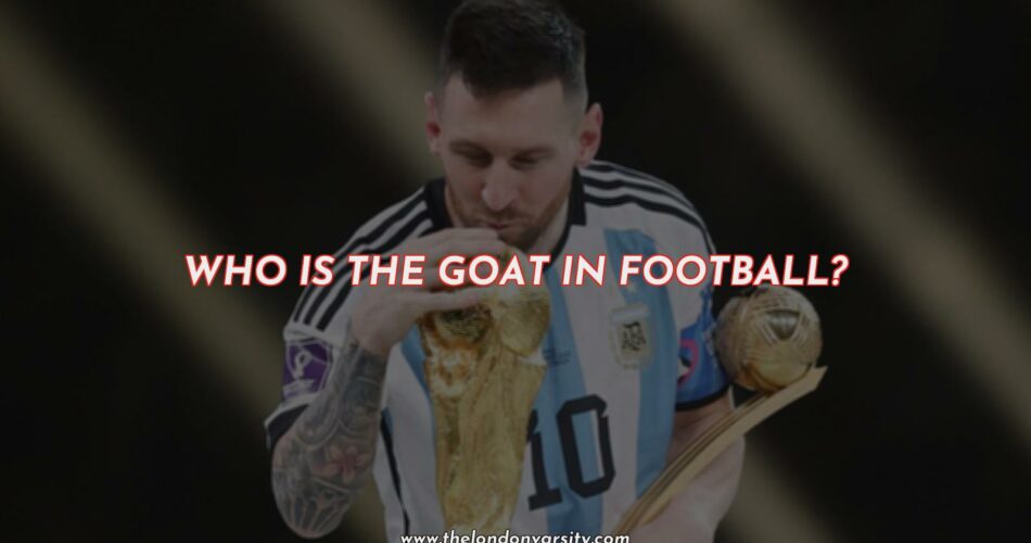 Who is the Greatest of All Time (GOAT) in Football?