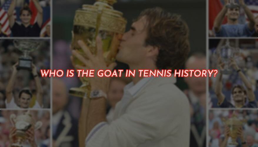 Who is the Greatest of All Time (GOAT) in Tennis?