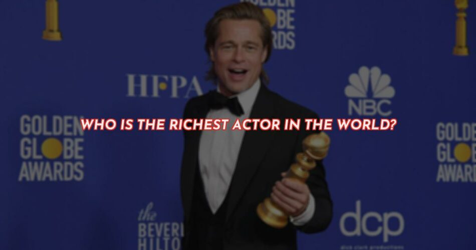 Who is the Wealthiest Actor in the World?