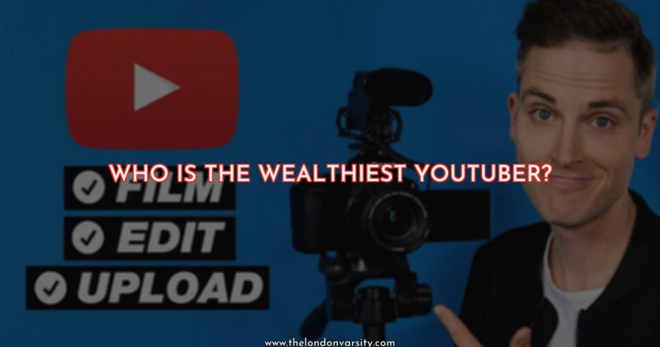 Who Is The Wealthiest YouTuber?