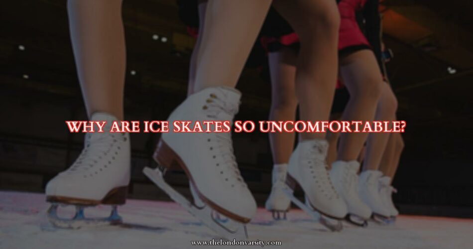 Why Ice Skates Can Be So Uncomfortable