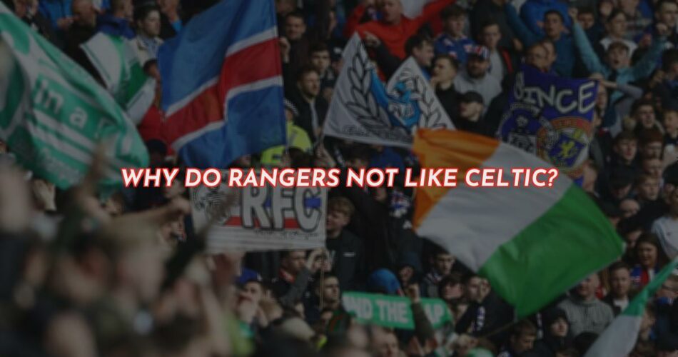 Celtic Vs Rangers - Why Do Rangers Not Like Celtic?