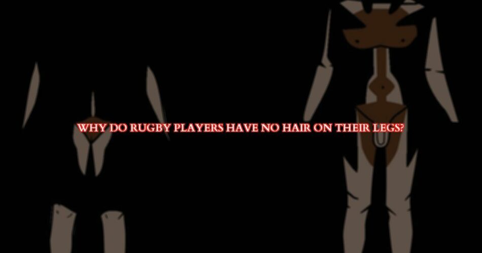 Why Professional Rugby Players Don’t Have Hair on Their Legs